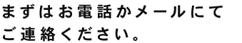 まずはお電話かメ