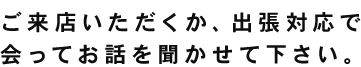 ご来店いただくか