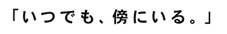 いつでも、傍にいる。